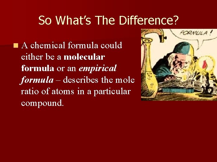 So What’s The Difference? n A chemical formula could either be a molecular formula