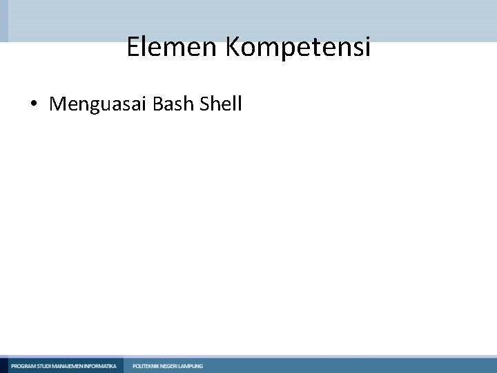 Elemen Kompetensi • Menguasai Bash Shell 