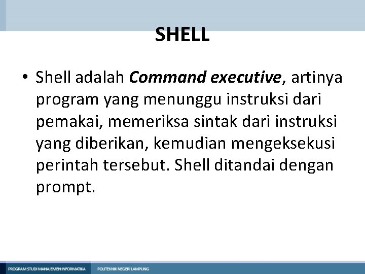 SHELL • Shell adalah Command executive, artinya program yang menunggu instruksi dari pemakai, memeriksa