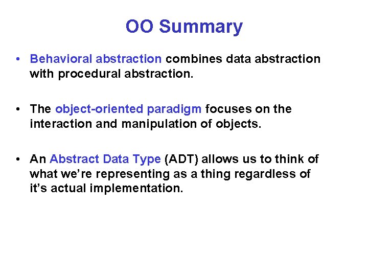 OO Summary • Behavioral abstraction combines data abstraction with procedural abstraction. • The object-oriented