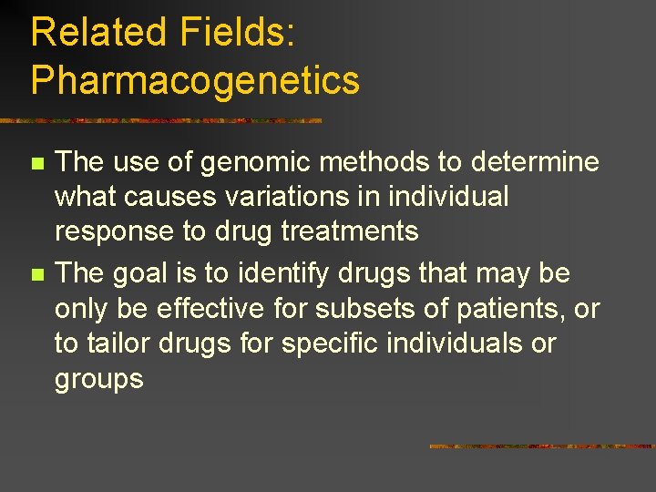 Related Fields: Pharmacogenetics n n The use of genomic methods to determine what causes