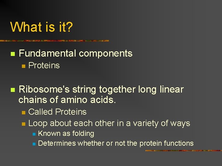 What is it? n Fundamental components n n Proteins Ribosome's string together long linear