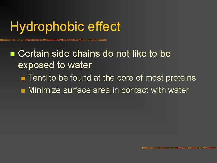 Hydrophobic effect n Certain side chains do not like to be exposed to water