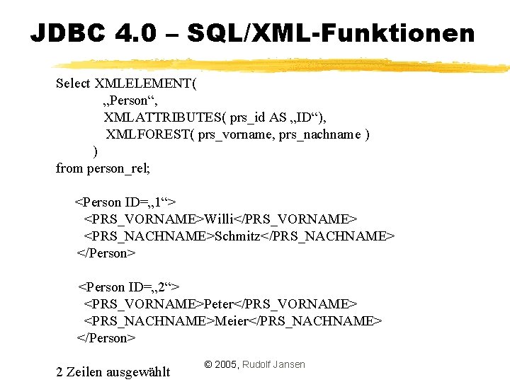 JDBC 4. 0 – SQL/XML-Funktionen Select XMLELEMENT( „Person“, XMLATTRIBUTES( prs_id AS „ID“), XMLFOREST( prs_vorname,