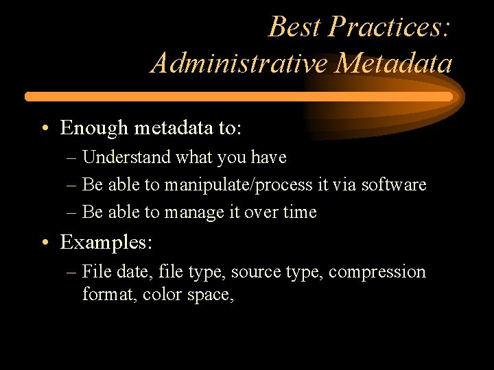 Best Practices: Administrative Metadata • Enough metadata to: – Understand what you have –