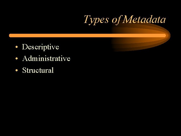 Types of Metadata • Descriptive • Administrative • Structural 