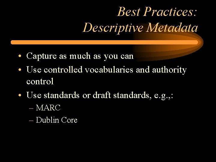 Best Practices: Descriptive Metadata • Capture as much as you can • Use controlled