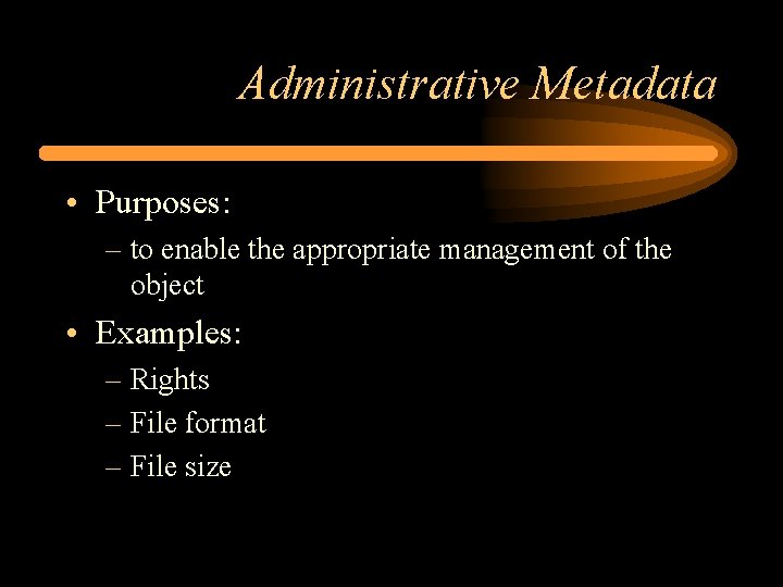 Administrative Metadata • Purposes: – to enable the appropriate management of the object •