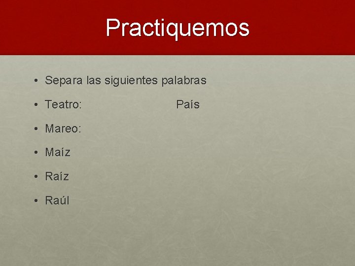 Practiquemos • Separa las siguientes palabras • Teatro: • Mareo: • Maíz • Raúl