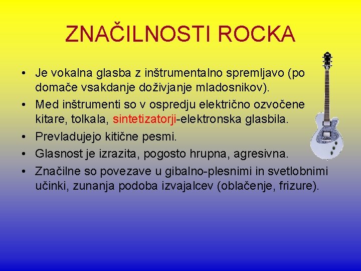 ZNAČILNOSTI ROCKA • Je vokalna glasba z inštrumentalno spremljavo (po domače vsakdanje doživjanje mladosnikov).