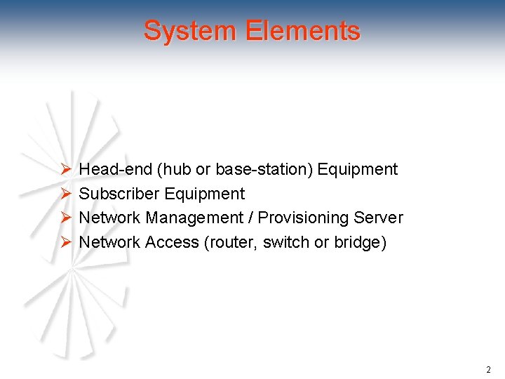 System Elements Ø Head-end (hub or base-station) Equipment Ø Subscriber Equipment Ø Network Management