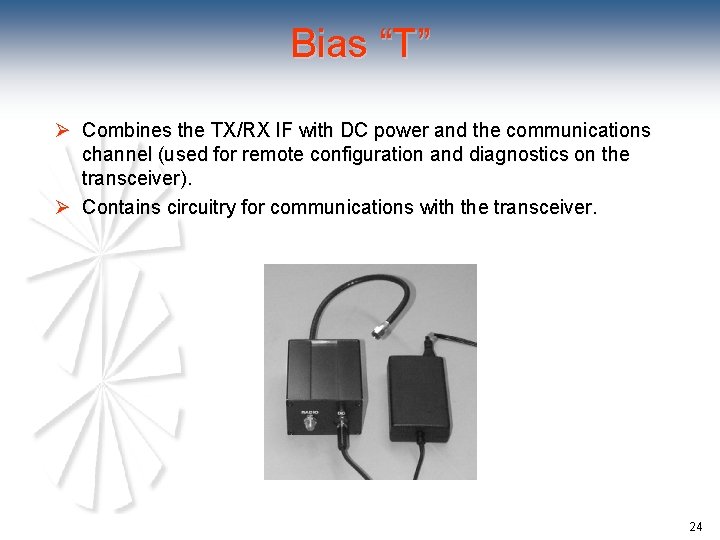 Bias “T” Ø Combines the TX/RX IF with DC power and the communications channel