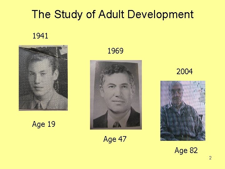 The Study of Adult Development 1941 1969 2004 Age 19 Age 47 Age 82
