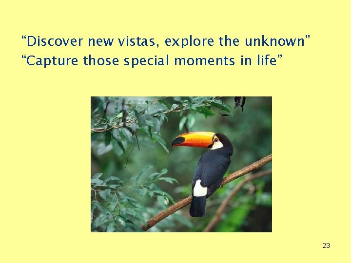 “Discover new vistas, explore the unknown” “Capture those special moments in life” 23 