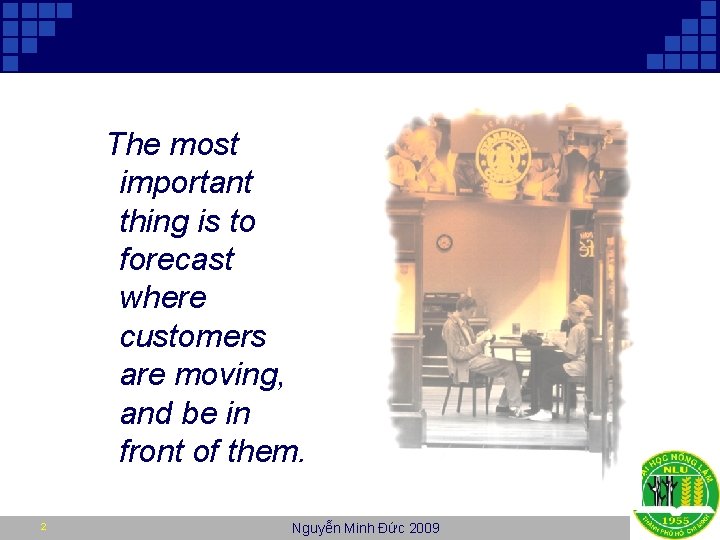 The most important thing is to forecast where customers are moving, and be in