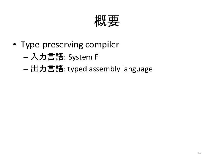 概要 • Type-preserving compiler – 入力言語: System F – 出力言語: typed assembly language 14