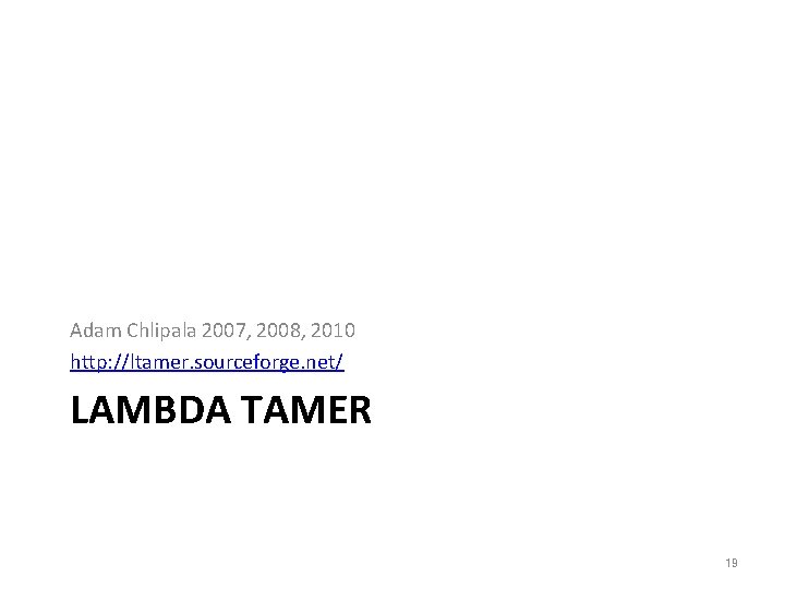 Adam Chlipala 2007, 2008, 2010 http: //ltamer. sourceforge. net/ LAMBDA TAMER 19 