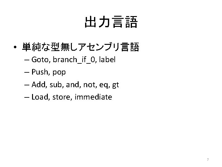 出力言語 • 単純な型無しアセンブリ言語 – Goto, branch_if_0, label – Push, pop – Add, sub, and,