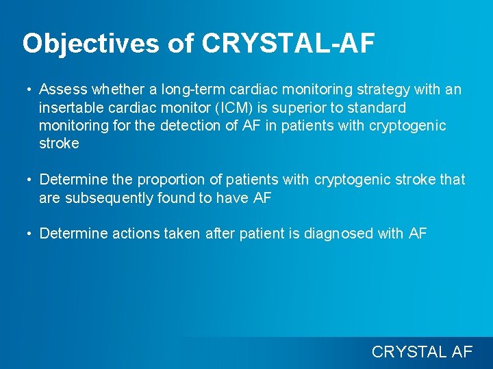 Objectives of CRYSTAL-AF • Assess whether a long-term cardiac monitoring strategy with an insertable