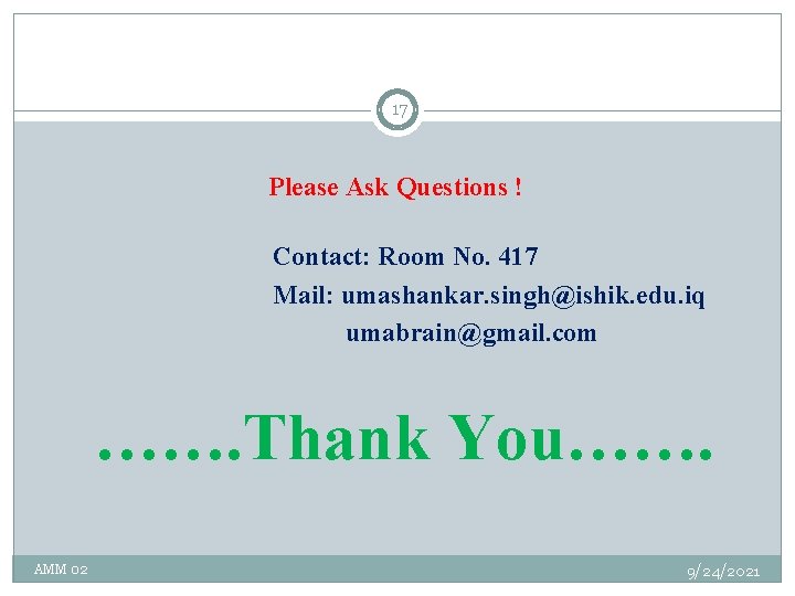 17 Please Ask Questions ! Contact: Room No. 417 Mail: umashankar. singh@ishik. edu. iq