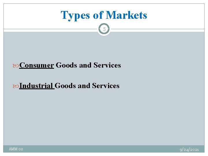 Types of Markets 5 Consumer Goods and Services Industrial Goods and Services AMM 02