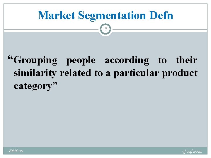 Market Segmentation Defn 8 “Grouping people according to their similarity related to a particular