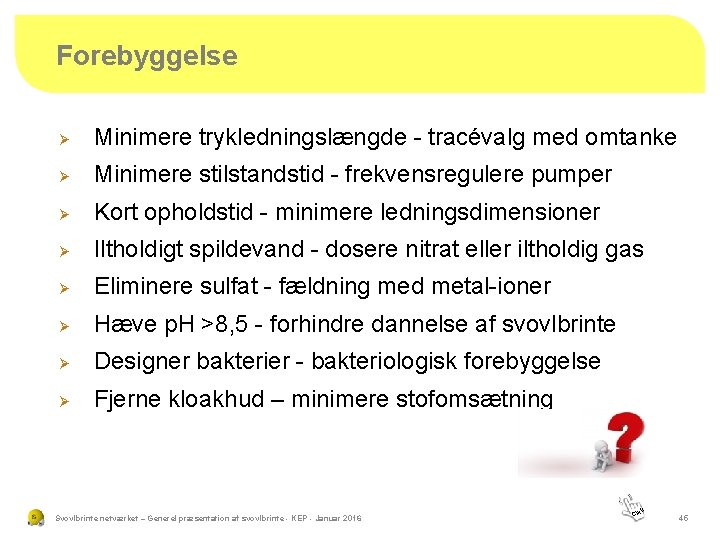 Forebyggelse Ø Minimere trykledningslængde - tracévalg med omtanke Ø Minimere stilstandstid - frekvensregulere pumper