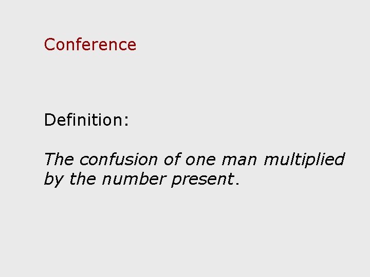 Conference Definition: The confusion of one man multiplied by the number present. 