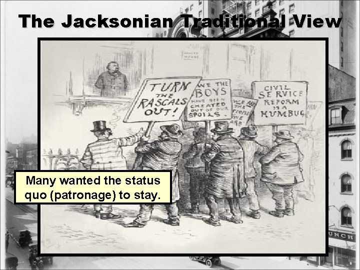 The Jacksonian Traditional View Many wanted the status quo (patronage) to stay. 