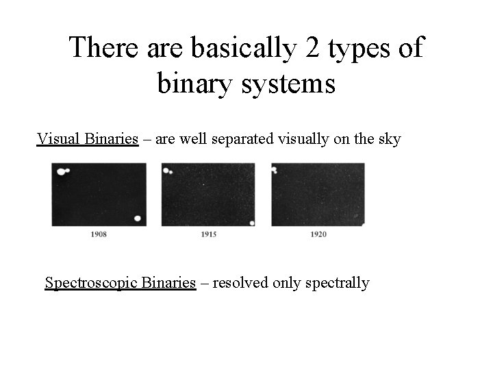 There are basically 2 types of binary systems Visual Binaries – are well separated