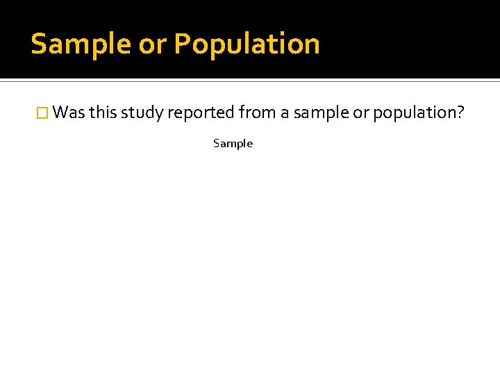 Sample or Population � Was this study reported from a sample or population? Sample