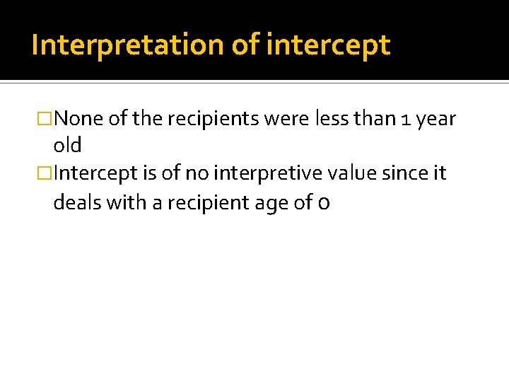 Interpretation of intercept �None of the recipients were less than 1 year old �Intercept