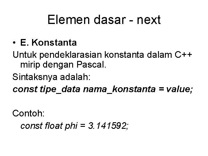 Elemen dasar - next • E. Konstanta Untuk pendeklarasian konstanta dalam C++ mirip dengan
