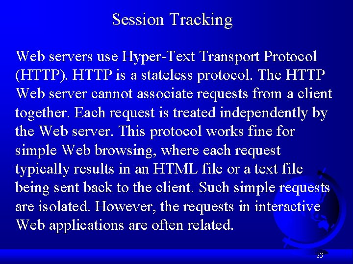 Session Tracking Web servers use Hyper-Text Transport Protocol (HTTP). HTTP is a stateless protocol. Session Tracking Web servers use Hyper-Text Transport Protocol (HTTP). HTTP is a stateless protocol.