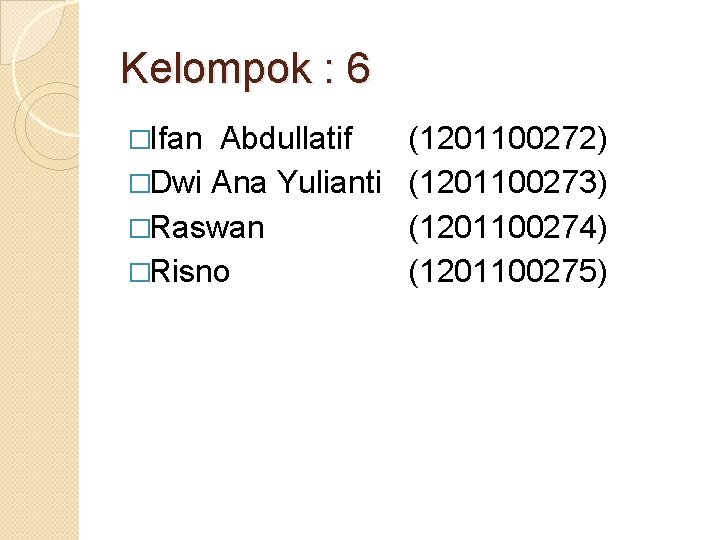 Kelompok : 6 �Ifan Abdullatif �Dwi Ana Yulianti �Raswan �Risno (1201100272) (1201100273) (1201100274) (1201100275)