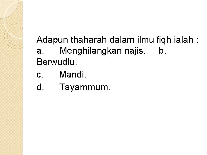 Adapun thaharah dalam ilmu fiqh ialah : a. Menghilangkan najis. b. Berwudlu. c. Mandi.