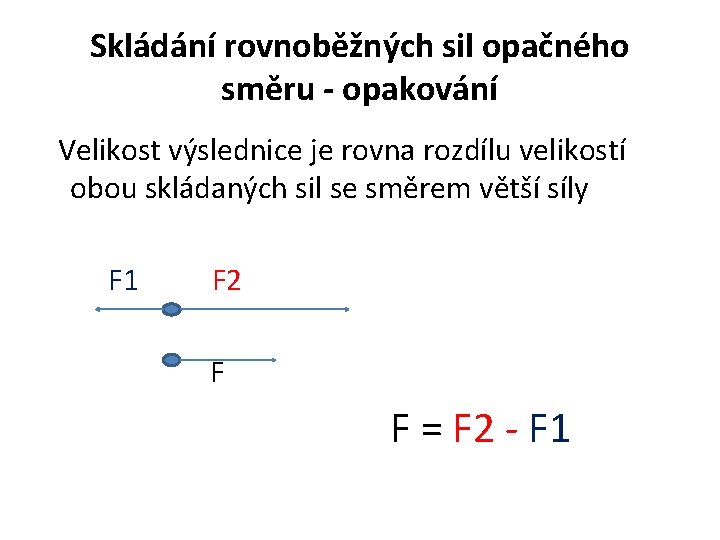 Skládání rovnoběžných sil opačného směru - opakování Velikost výslednice je rovna rozdílu velikostí obou