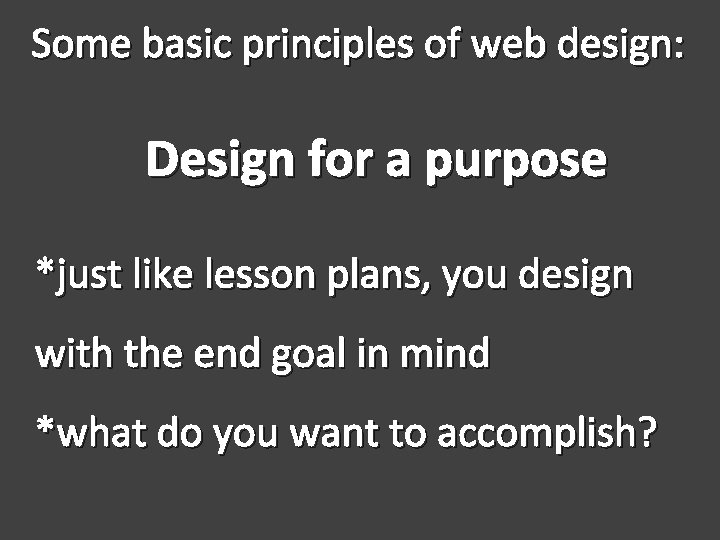 Some basic principles of web design: Design for a purpose *just like lesson plans,
