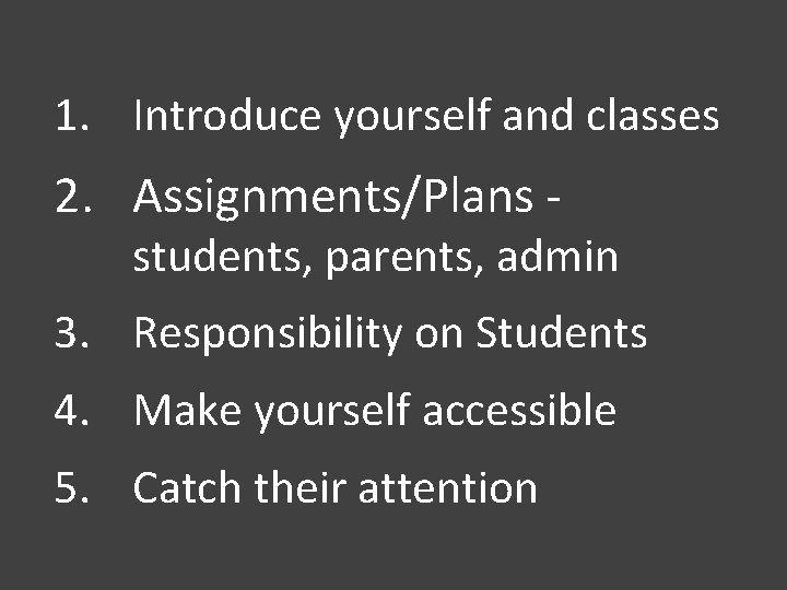 1. Introduce yourself and classes 2. Assignments/Plans - students, parents, admin 3. Responsibility on