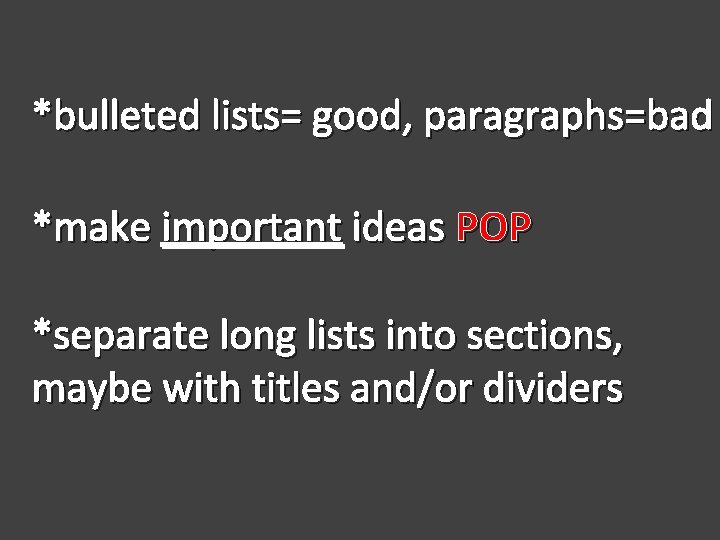 *bulleted lists= good, paragraphs=bad *make important ideas POP *separate long lists into sections, maybe