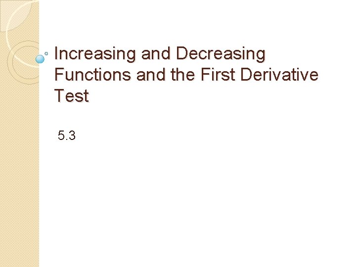 Increasing and Decreasing Functions and the First Derivative Test 5. 3 