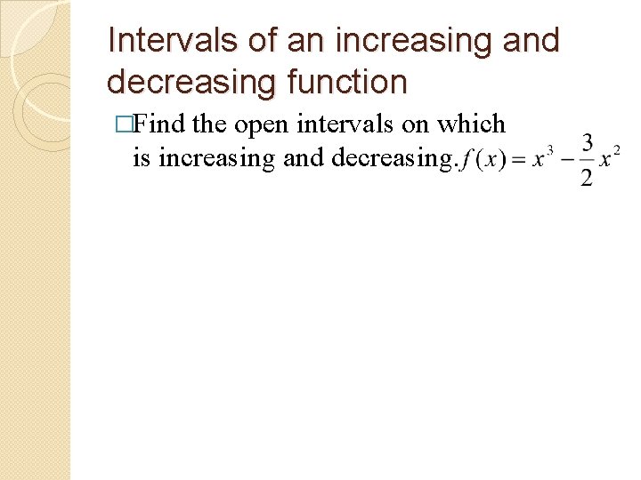 Intervals of an increasing and decreasing function �Find the open intervals on which is