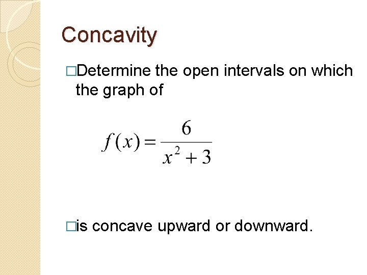 Concavity �Determine the open intervals on which the graph of �is concave upward or