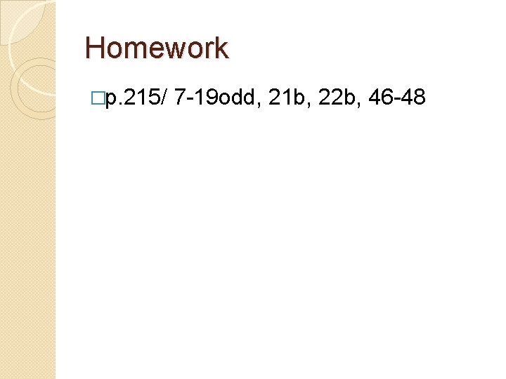 Homework �p. 215/ 7 -19 odd, 21 b, 22 b, 46 -48 