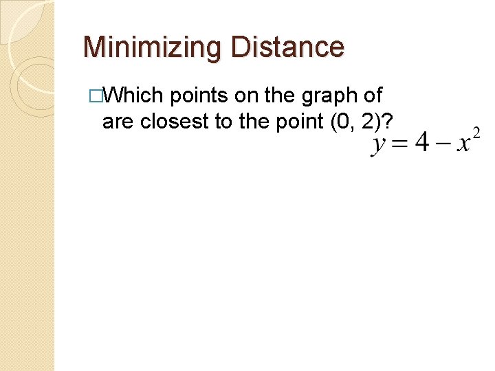 Minimizing Distance �Which points on the graph of are closest to the point (0,