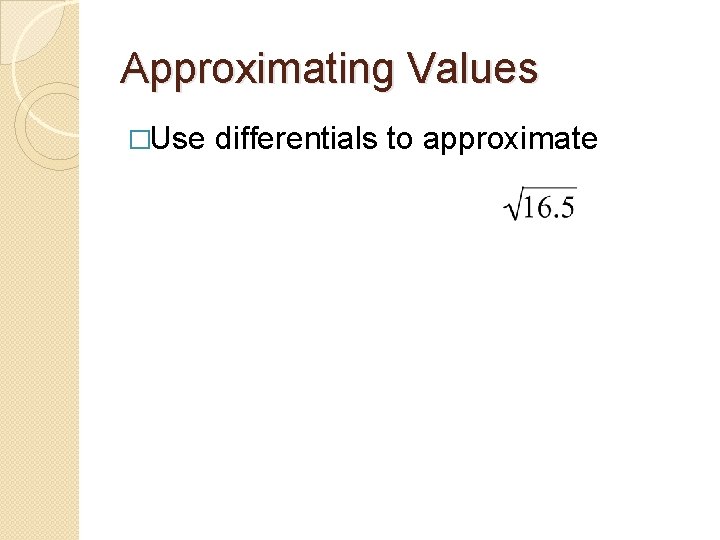 Approximating Values �Use differentials to approximate 