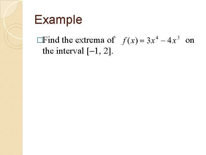 Example �Find the extrema of the interval [ 1, 2]. on 