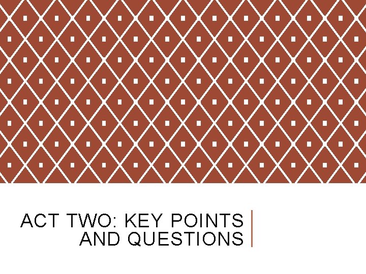 ACT TWO: KEY POINTS AND QUESTIONS 