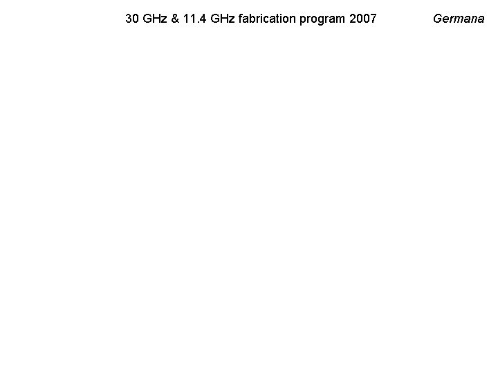 30 GHz & 11. 4 GHz fabrication program 2007 Germana 