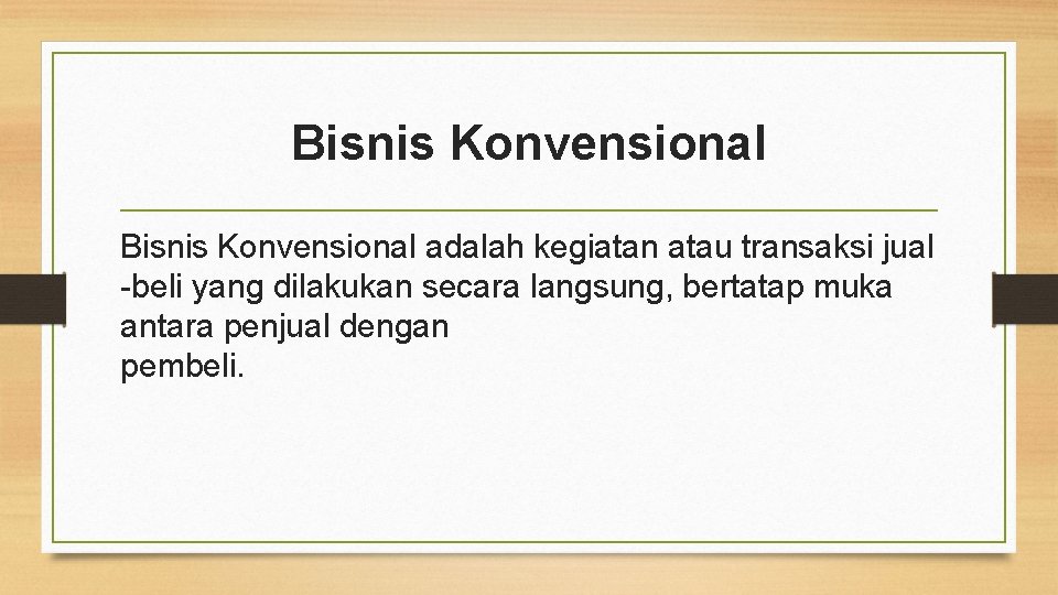 Bisnis Konvensional adalah kegiatan atau transaksi jual -beli yang dilakukan secara langsung, bertatap muka